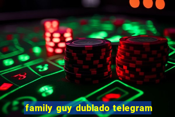 family guy dublado telegram